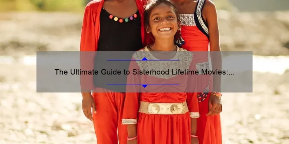 The Ultimate Guide to Sisterhood Lifetime Movies: Heartwarming Stories, Must-Know Stats, and Problem-Solving Tips [For Fans and Newcomers]