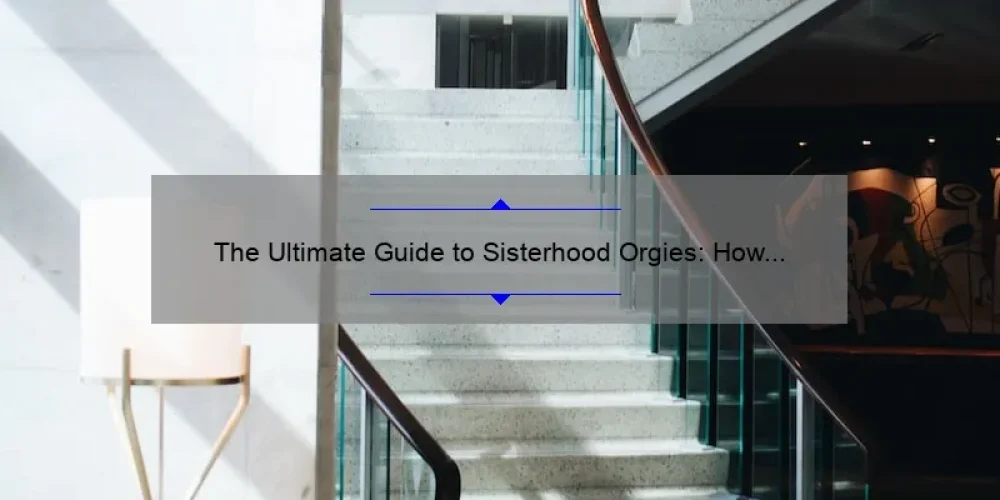 The Ultimate Guide to Sisterhood Orgies: How to Plan, Enjoy, and Stay Safe [With Real Stories and Stats]