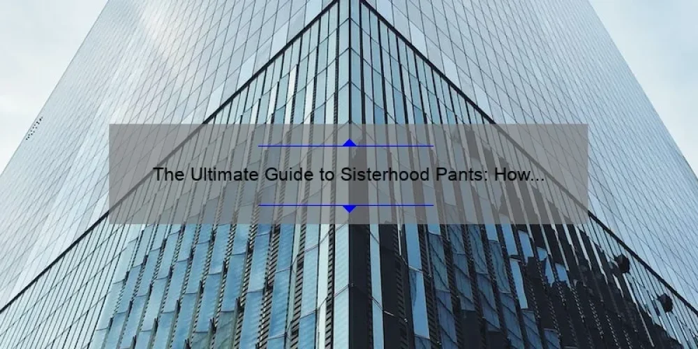 The Ultimate Guide to Sisterhood Pants: How One Movie Inspired a Generation [Solving Your Wardrobe Woes with Statistics and Stories]