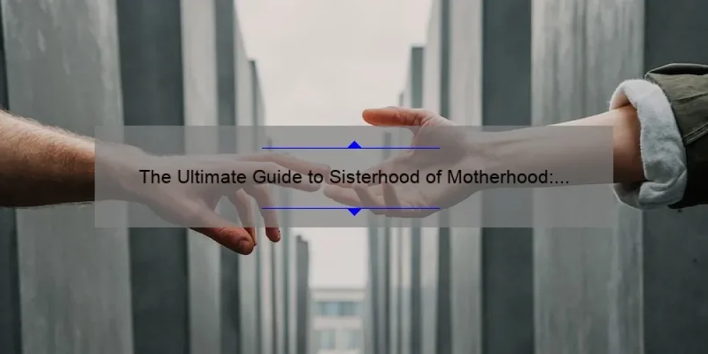The Ultimate Guide to Sisterhood of Motherhood: How One Mom’s Story Will Help You Solve Common Parenting Problems [With Stats and Tips]