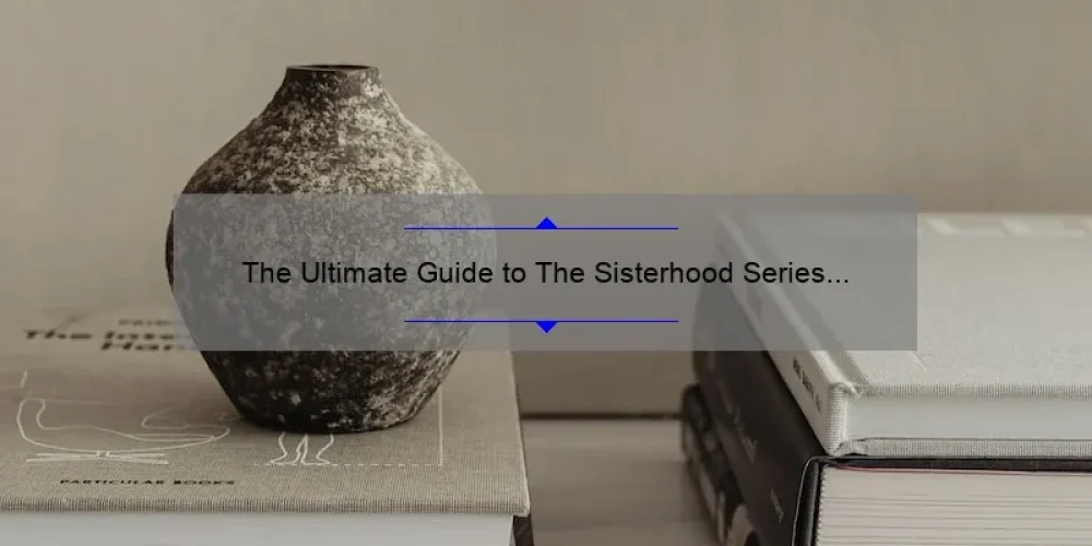 The Ultimate Guide to The Sisterhood Series Books: A Compelling Story, Practical Tips, and Eye-Opening Stats [For Fans and Newcomers Alike]