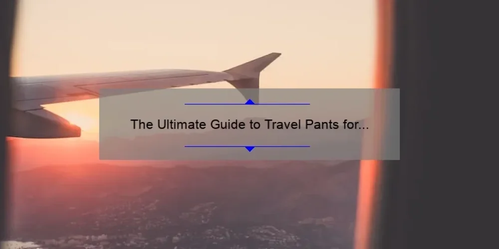 The Ultimate Guide to Travel Pants for the Sisterhood of Adventurous Women