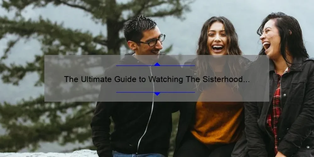 The Ultimate Guide to Watching The Sisterhood of the Traveling Pants Movie Online: A Story of Friendship [with Stats and Tips]
