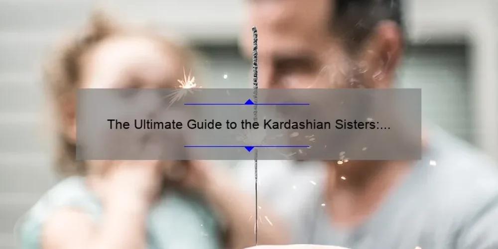 The Ultimate Guide to the Kardashian Sisters: Ranking the Order of the Famous Family