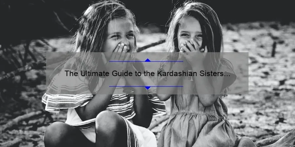 The Ultimate Guide to the Kardashian Sisters in Order: From Oldest to Youngest