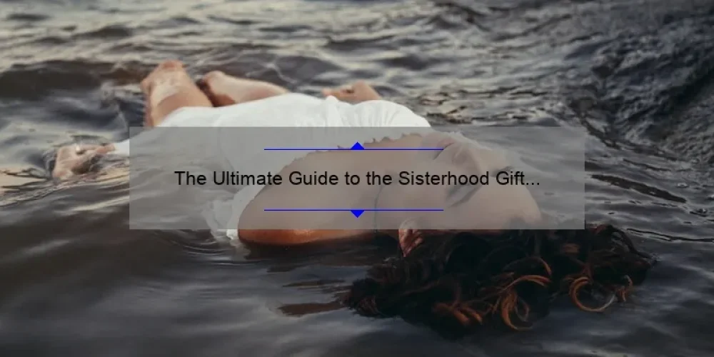 The Ultimate Guide to the Sisterhood Gift Remastered: How One Woman’s Story Will Inspire You [With Stats and Tips]