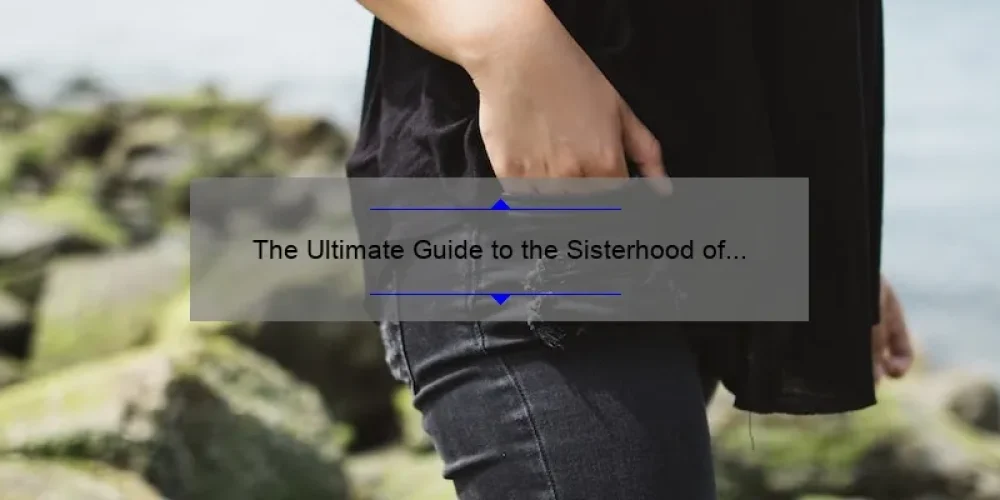 The Ultimate Guide to the Sisterhood of the Traveling Pants: How One Pair of Jeans Created an Everlasting Bond [Including Tips, Stories, and Stats]