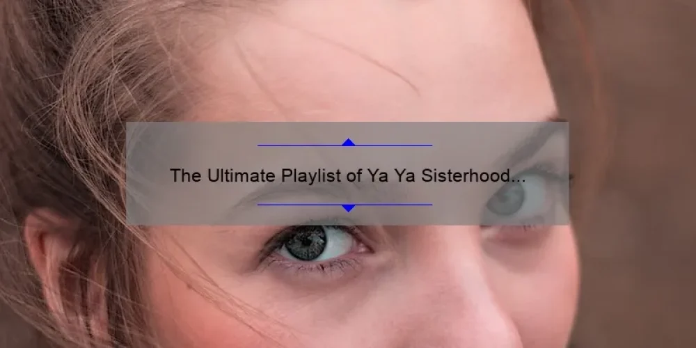 The Ultimate Playlist of Ya Ya Sisterhood Songs to Celebrate Female Friendship