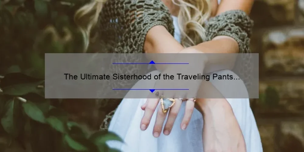 The Ultimate Sisterhood of the Traveling Pants Movie Review: A Story of Friendship, Fashion, and Adventure [With Stats and Tips for Fans]