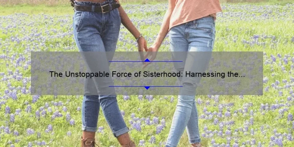The Unstoppable Force of Sisterhood: Harnessing the Superpower Within