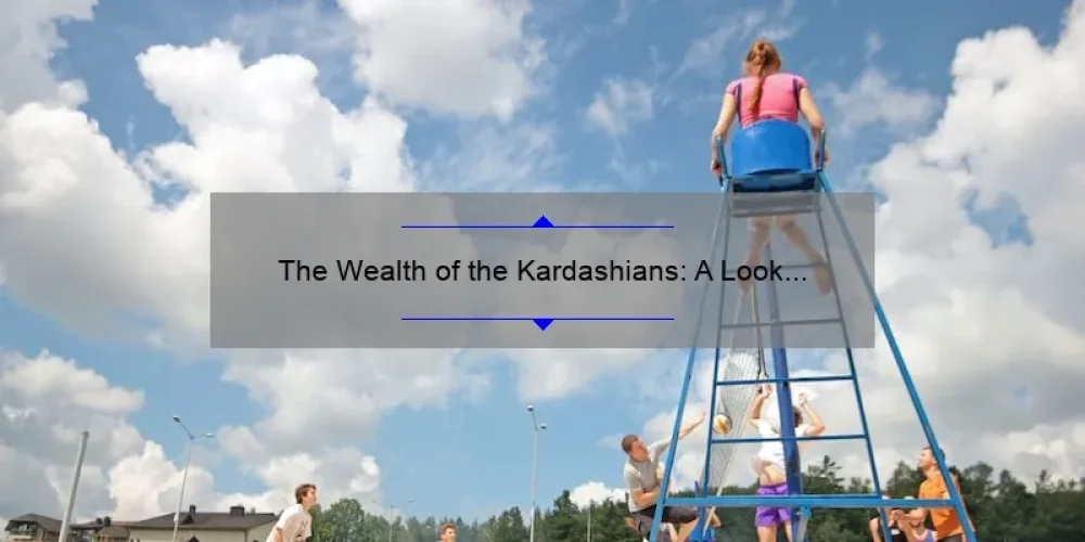 The Wealth of the Kardashians: A Look at the Net Worth of the Famous Sisters
