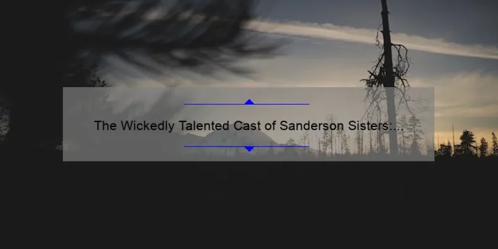 The Wickedly Talented Cast of Sanderson Sisters: A Look Behind the Scenes