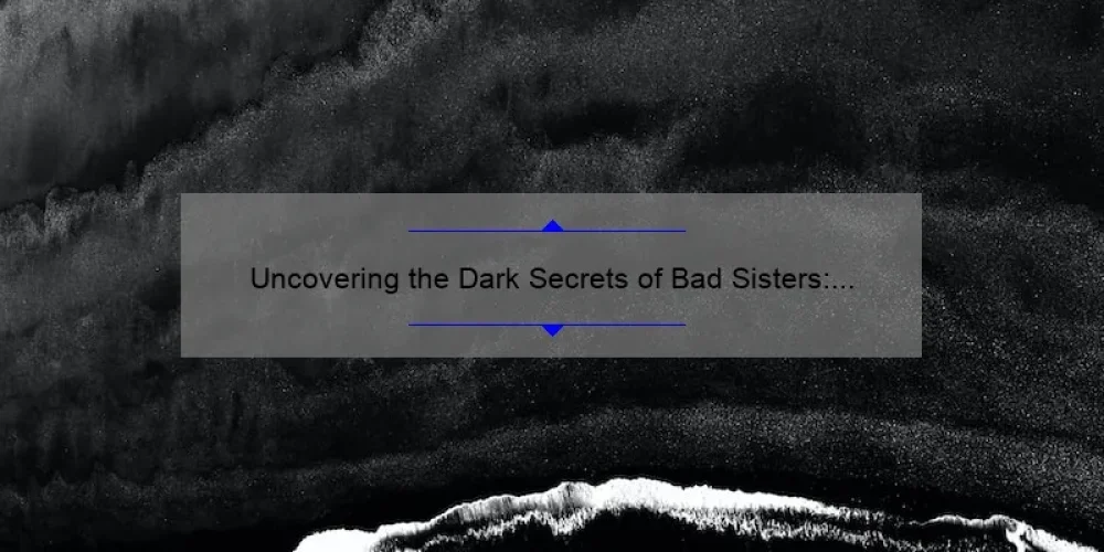 Uncovering the Dark Secrets of Bad Sisters: A Movie Review