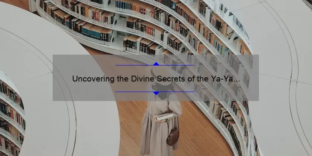 Uncovering the Divine Secrets of the Ya-Ya Sisterhood: A Comparison of the Book vs Movie [Expert Analysis, Surprising Stats, and Must-Know Info]