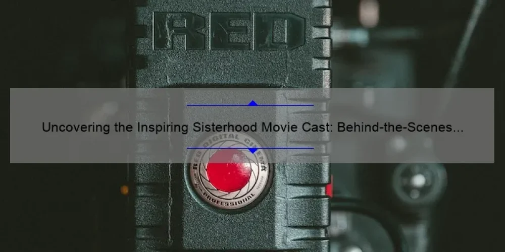 Uncovering the Inspiring Sisterhood Movie Cast: Behind-the-Scenes Stories, Stats, and Solutions [A Must-Read for Film Enthusiasts]