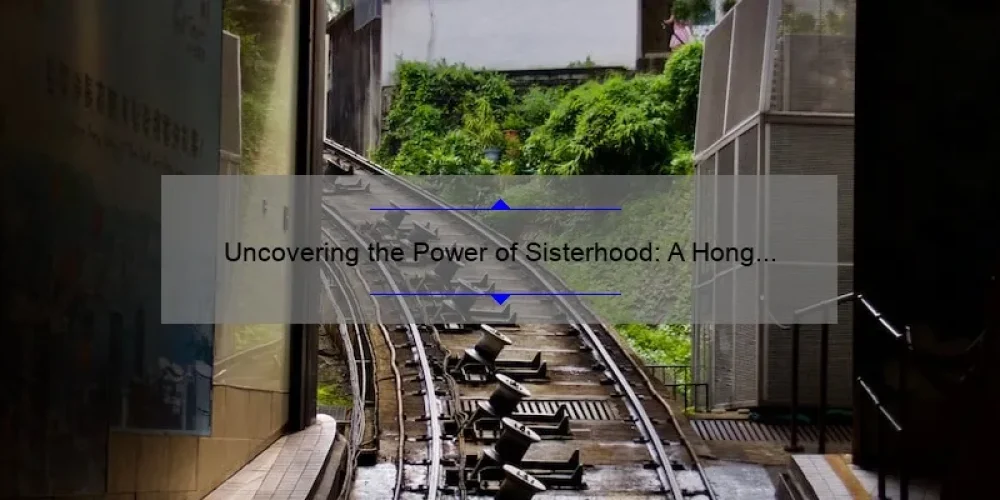 Uncovering the Power of Sisterhood: A Hong Kong Movie that Inspires and Empowers [with Useful Tips and Stats]
