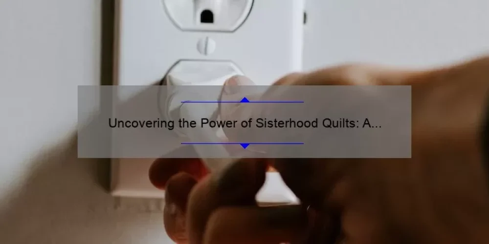 Uncovering the Power of Sisterhood Quilts: A Heartwarming Story, Practical Tips, and Surprising Stats [Ultimate Guide for Quilters]