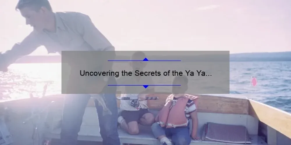Uncovering the Secrets of the Ya Ya Sisterhood Movie: A Story of Friendship, Family, and Healing [With Useful Tips and Stats]