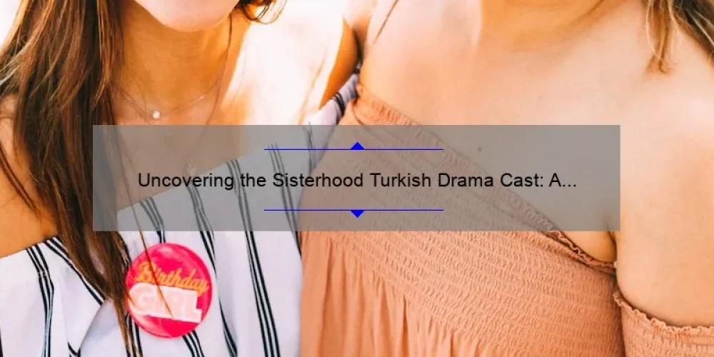 Uncovering the Sisterhood Turkish Drama Cast: A Story of Friendship, Drama, and Intrigue [With Useful Information and Stats]