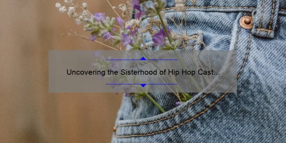 Uncovering the Sisterhood of Hip Hop Cast Members: Behind-the-Scenes Stories, Stats, and Solutions [Ultimate Guide]