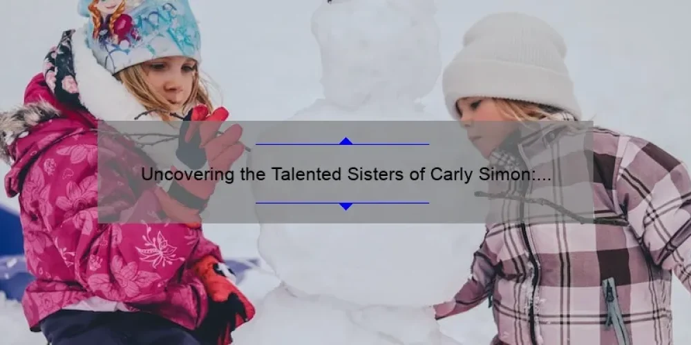 Uncovering the Talented Sisters of Carly Simon: A Look into the Lives of the Simon Sisters