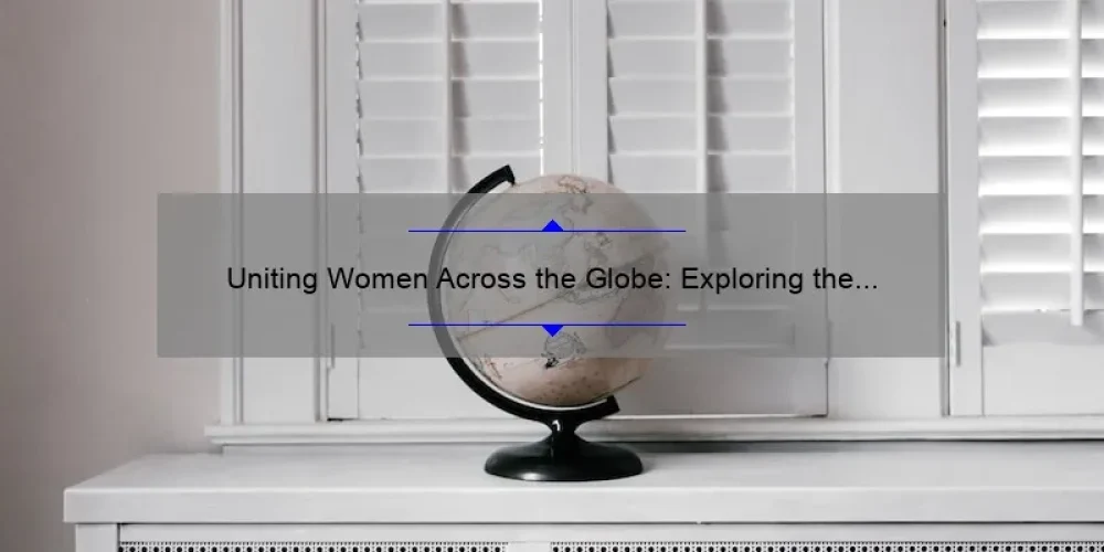 Uniting Women Across the Globe: Exploring the Power of Worldwide Sisterhood