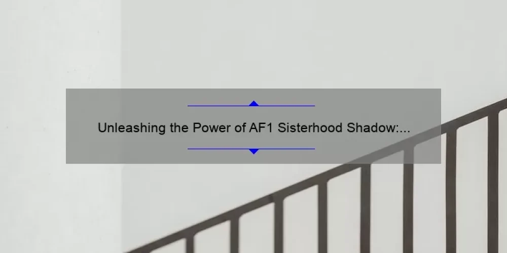 Unleashing the Power of AF1 Sisterhood Shadow: A Story of Empowerment [5 Tips to Join the Movement]