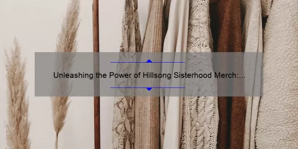 Unleashing the Power of Hillsong Sisterhood Merch: Inspiring Stories, Practical Tips, and Eye-Opening Stats [For Women Who Love Faith and Fashion]