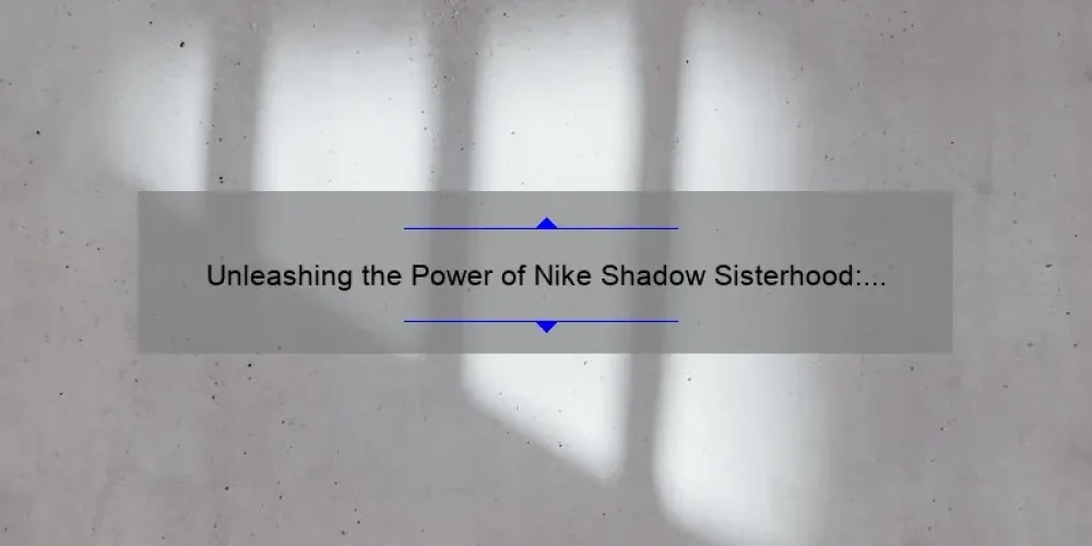 Unleashing the Power of Nike Shadow Sisterhood: A Story of Empowerment and Support [5 Tips to Join the Movement]