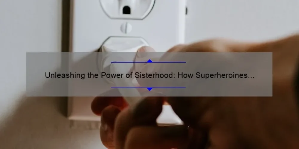 Unleashing the Power of Sisterhood: How Superheroines are Changing the Game [A Guide to Empowerment and Action]