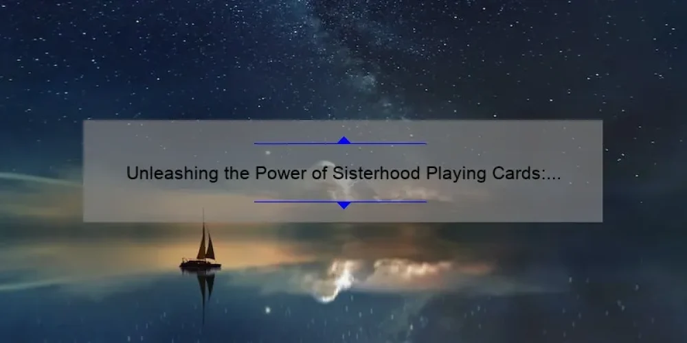 Unleashing the Power of Sisterhood Playing Cards: A Story of Connection and Empowerment [Plus 5 Tips for a Fun and Meaningful Game Night]
