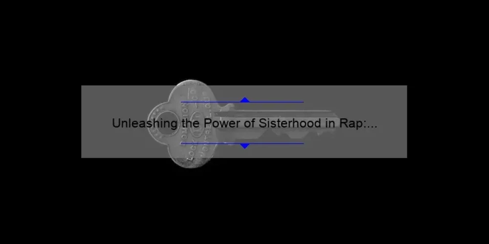 Unleashing the Power of Sisterhood in Rap: A Story of Empowerment and Success [5 Key Strategies]