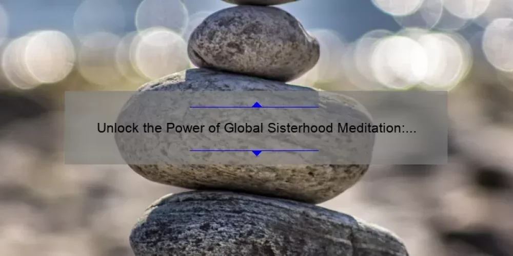 Unlock the Power of Global Sisterhood Meditation: A Personal Story and 5 Statistics to Help You Connect and Heal [Ultimate Guide]