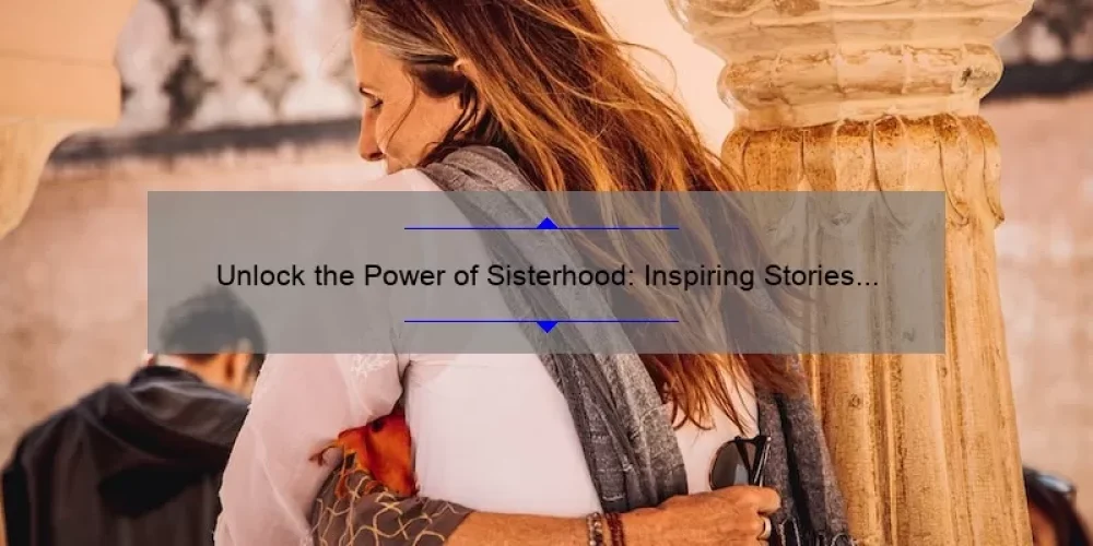Unlock the Power of Sisterhood: Inspiring Stories and Practical Tips for Successful Sisterhood Events [Expert Guide]