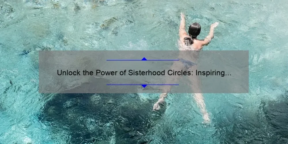 Unlock the Power of Sisterhood Circles: Inspiring Stories, Practical Tips, and Eye-Opening Stats [For Women Seeking Connection and Empowerment]