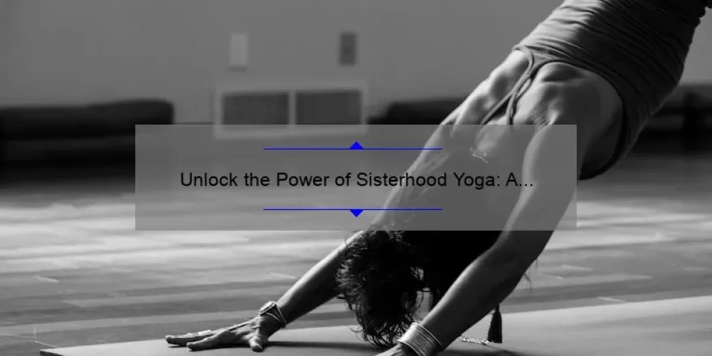 Unlock the Power of Sisterhood Yoga: A Personal Journey, Tips, and Stats [Ultimate Guide for Women]