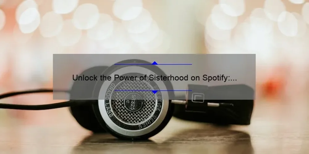 Unlock the Power of Sisterhood on Spotify: How to Connect, Discover, and Empower with Digital Music [A Guide for Women]