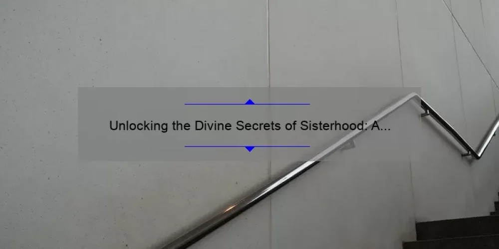 Unlocking the Divine Secrets of Sisterhood: A Personal Story and Practical Tips [With Stats and Solutions]