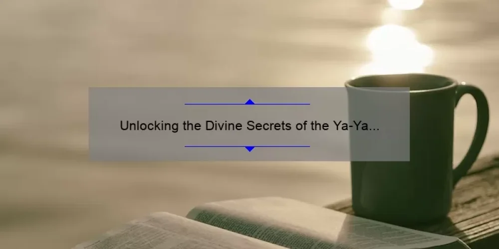 Unlocking the Divine Secrets of the Ya-Ya Sisterhood Book: A Compelling Story, Practical Tips, and Eye-Opening Stats [For Fans and Newcomers Alike]