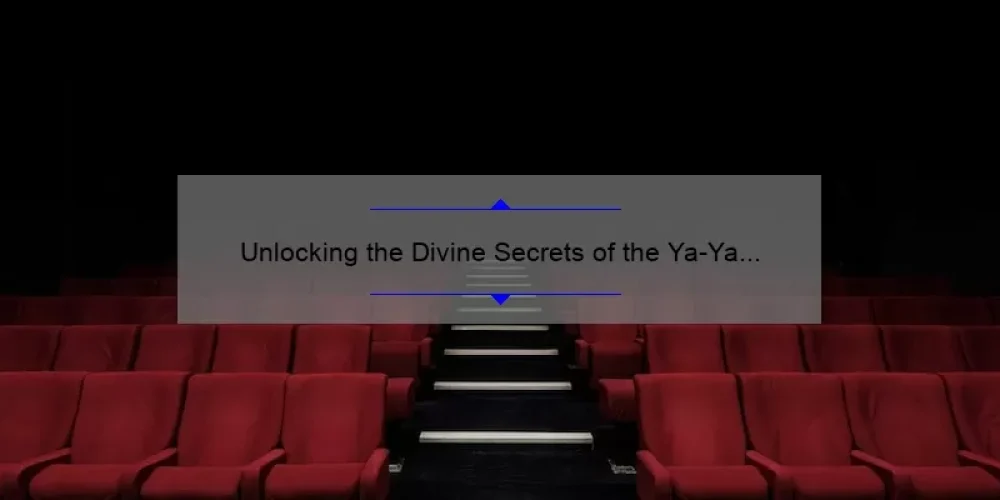 Unlocking the Divine Secrets of the Ya-Ya Sisterhood Full Movie: A Compelling Story, Useful Information, and Surprising Stats [For Fans and Newcomers]