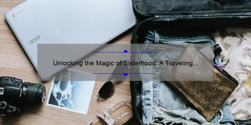 Unlocking the Magic of Sisterhood: A Traveling Pants Trailer Story [5 Tips for Seamless Travel]