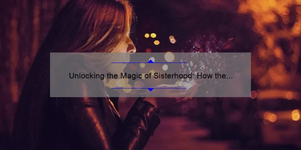 Unlocking the Magic of Sisterhood: How the Traveling Pants Clothes Connect Women Across the World [5 Tips for Building Lasting Bonds]