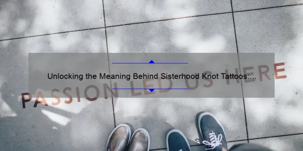 Unlocking the Meaning Behind Sisterhood Knot Tattoos: A Guide to Symbolism, Designs, and Inspiration [With Stats and Stories]