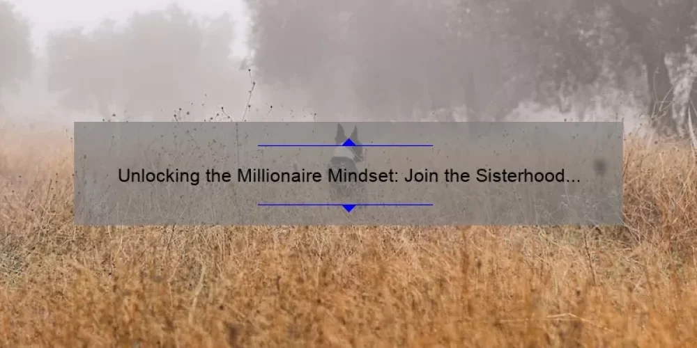 Unlocking the Millionaire Mindset: Join the Sisterhood for Success [Real Stories, Proven Strategies, and Data-Backed Tips]