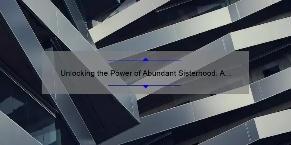 Unlocking the Power of Abundant Sisterhood: A Story of Connection and Empowerment [5 Tips for Building Stronger Female Relationships]