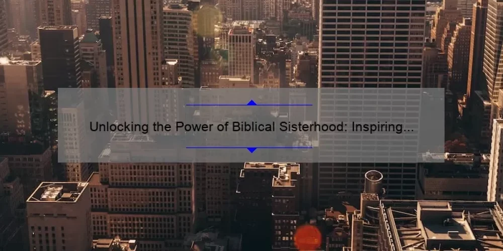 Unlocking the Power of Biblical Sisterhood: Inspiring Stories, Practical Tips, and Scripture-Based Solutions [Including Top Scriptures for Women]