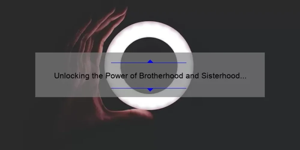 Unlocking the Power of Brotherhood and Sisterhood of Light: A Personal Journey to Finding Unity [5 Tips for Building Stronger Connections]