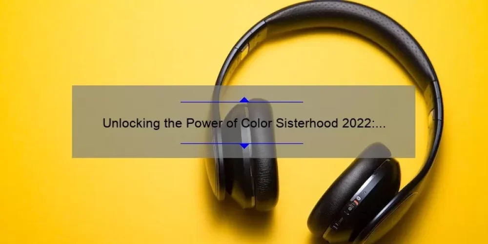 Unlocking the Power of Color Sisterhood 2022: A Story of Unity and Empowerment [Expert Tips and Stats]