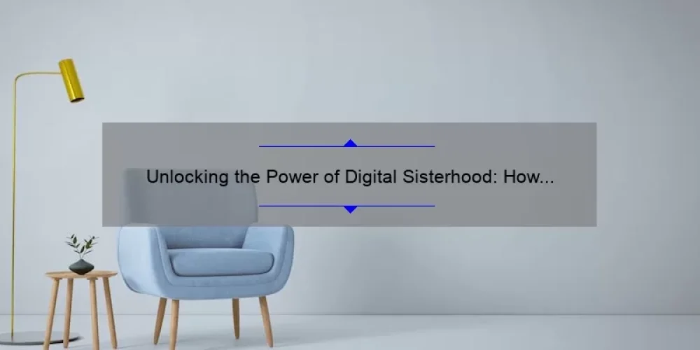 Unlocking the Power of Digital Sisterhood: How Hana’s Story Can Help You Build Strong Connections [Expert Tips and Stats]