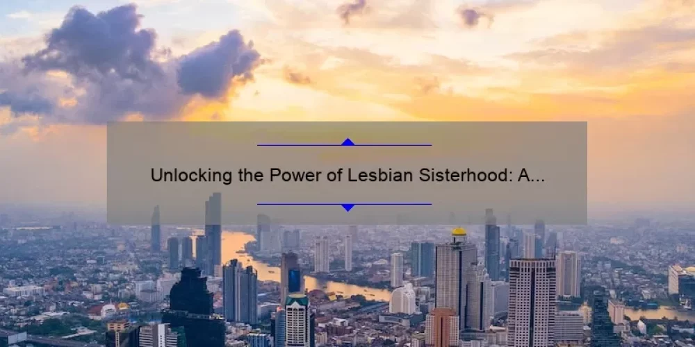 Unlocking the Power of Lesbian Sisterhood: A Personal Story and Practical Guide [with Stats and Tips]